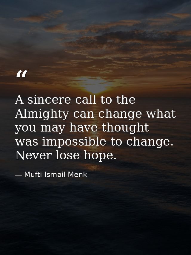 A sincere call to the Almighty can change what you may have thought was impossible to change. Never lose hope. — Mufti Ismail Menk