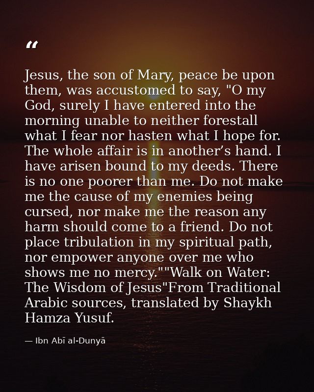 Jesus, the son of Mary, peace be upon them, was accustomed to say, "O my God, surely I have entered into the morning una — Ibn Abī al-Dunyā