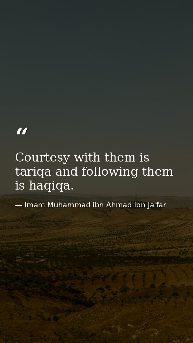 Courtesy with them is tariqa and following them is haqiqa. — Imam Muhammad ibn Ahmad ibn Ja'far