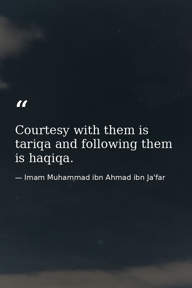 Courtesy with them is tariqa and following them is haqiqa. — Imam Muhammad ibn Ahmad ibn Ja'far