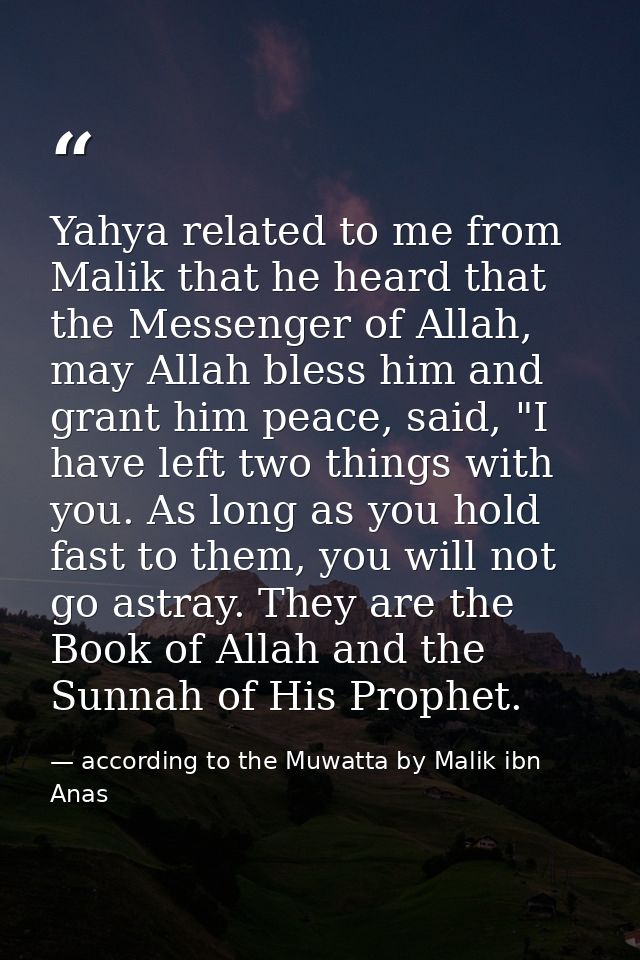 Yahya related to me from Malik that he heard that the Messenger of Allah, may Allah bless him and grant him peace, said, — according to the Muwatta by Malik ibn Anas