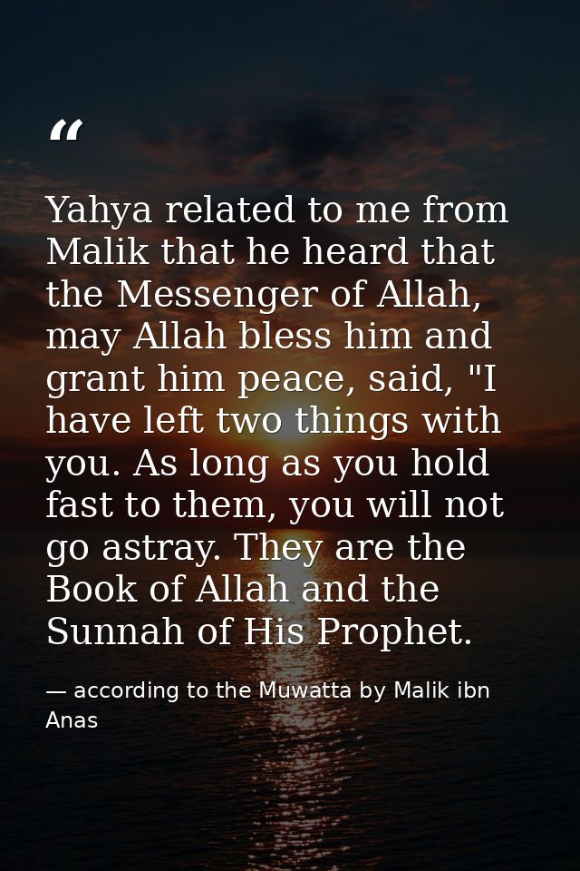 Yahya related to me from Malik that he heard that the Messenger of Allah, may Allah bless him and grant him peace, said, — according to the Muwatta by Malik ibn Anas