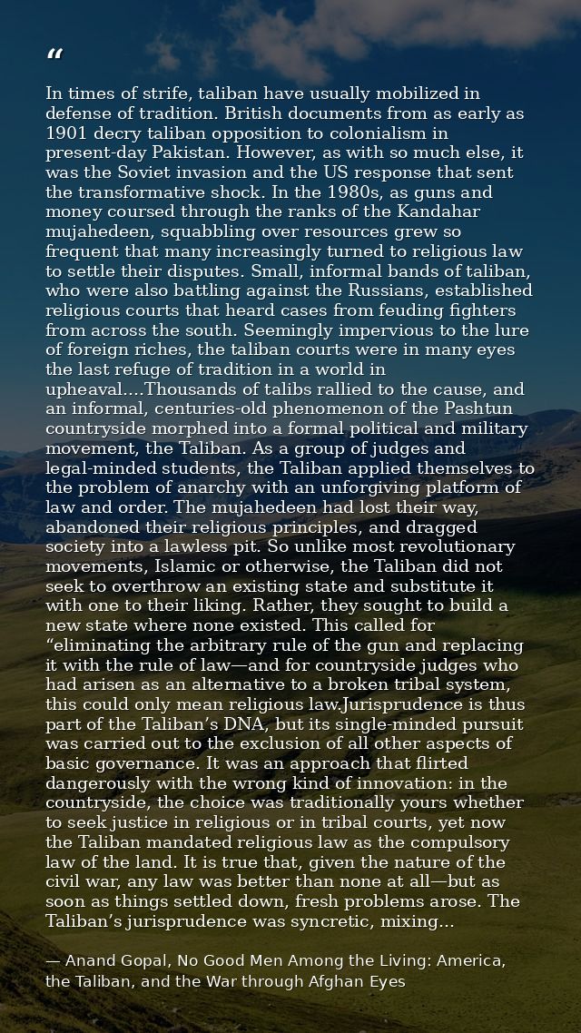 In times of strife, taliban have usually mobilized in defense of tradition. British documents from as early as 1901 decr — Anand Gopal, No Good Men Among the Living: America, the Taliban, and the War through Afghan Eyes