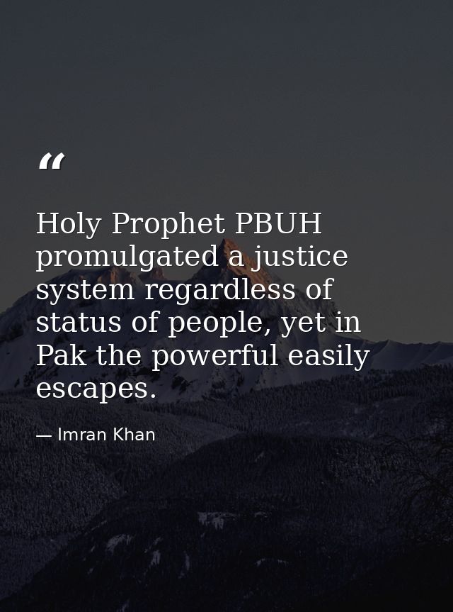 Holy Prophet PBUH promulgated a justice system regardless of status of people, yet in Pak the powerful easily escapes. — Imran Khan