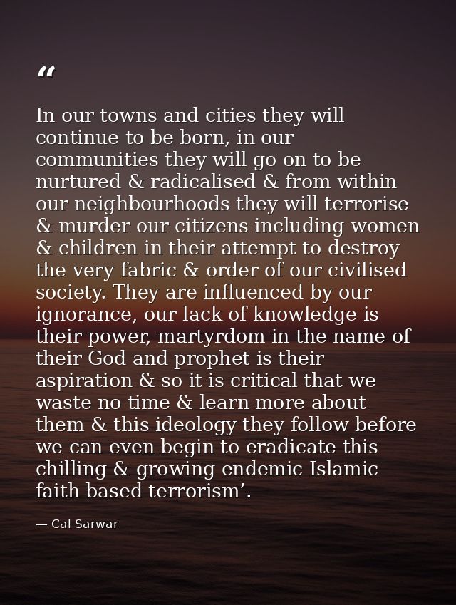 In our towns and cities they will continue to be born, in our communities they will go on to be nurtured & radicalised & — Cal Sarwar