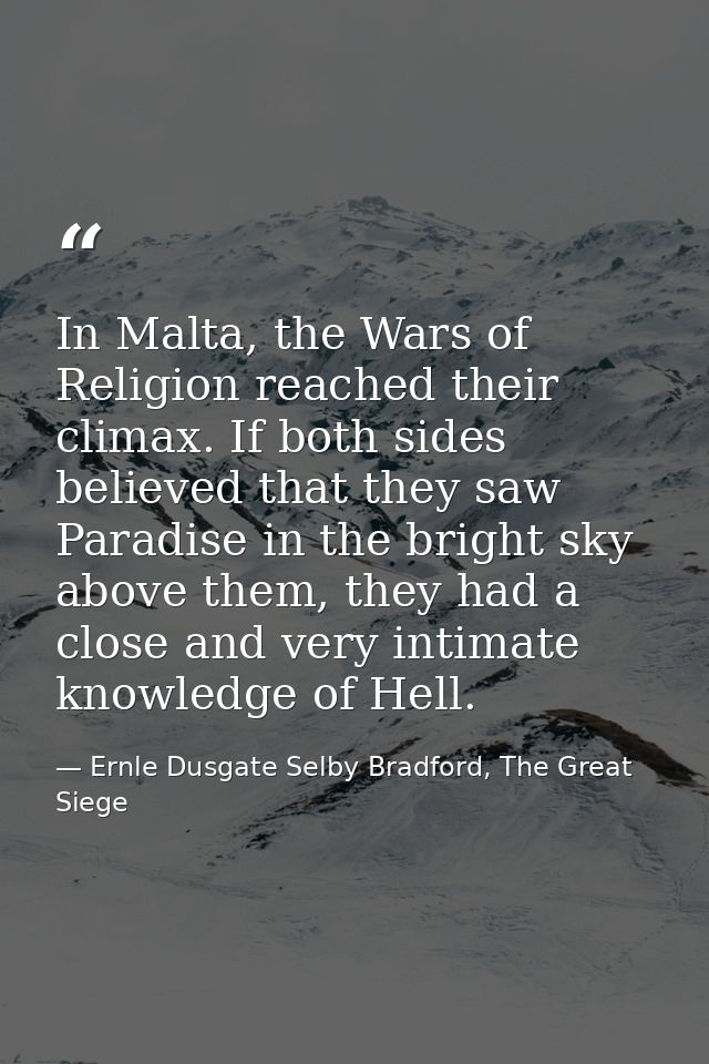 In Malta, the Wars of Religion reached their climax. If both sides believed that they saw Paradise in the bright sky abo — Ernle Dusgate Selby Bradford, The Great Siege