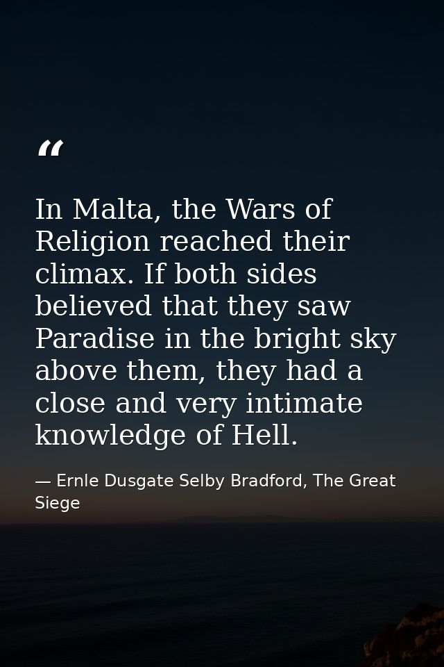 In Malta, the Wars of Religion reached their climax. If both sides believed that they saw Paradise in the bright sky abo — Ernle Dusgate Selby Bradford, The Great Siege