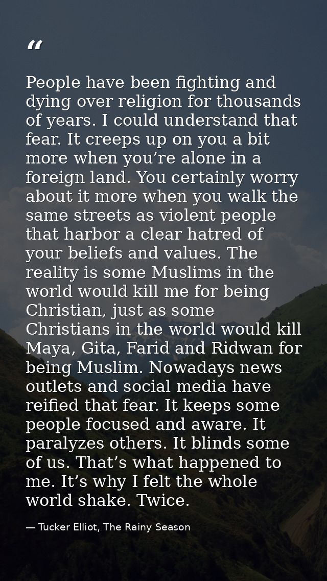 People have been fighting and dying over religion for thousands of years. I could understand that fear. It creeps up on  — Tucker Elliot, The Rainy Season