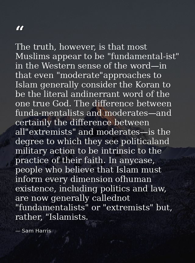 The truth, however, is that most Muslims appear to be "fundamental-ist" in the Western sense of the word—in that even "m — Sam Harris
