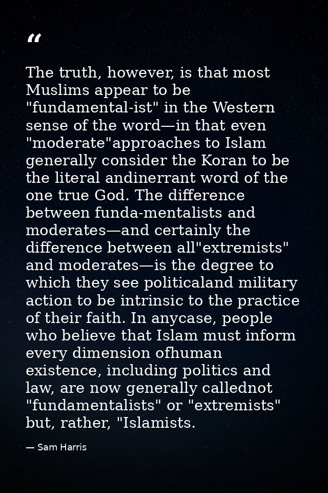 The truth, however, is that most Muslims appear to be "fundamental-ist" in the Western sense of the word—in that even "m — Sam Harris