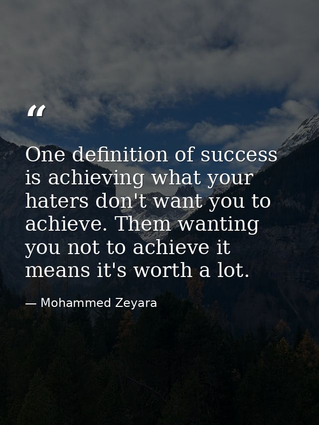 One definition of success is achieving what your haters don't want you to achieve. Them wanting you not to achieve it me — Mohammed Zeyara