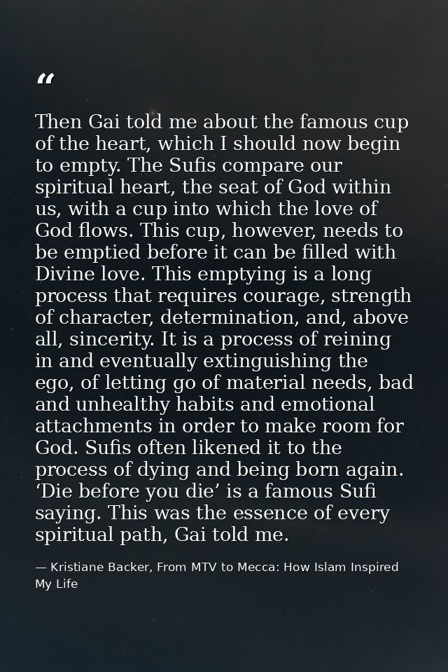 Then Gai told me about the famous cup of the heart, which I should now begin to empty. The Sufis compare our spiritual h — Kristiane Backer, From MTV to Mecca: How Islam Inspired My Life