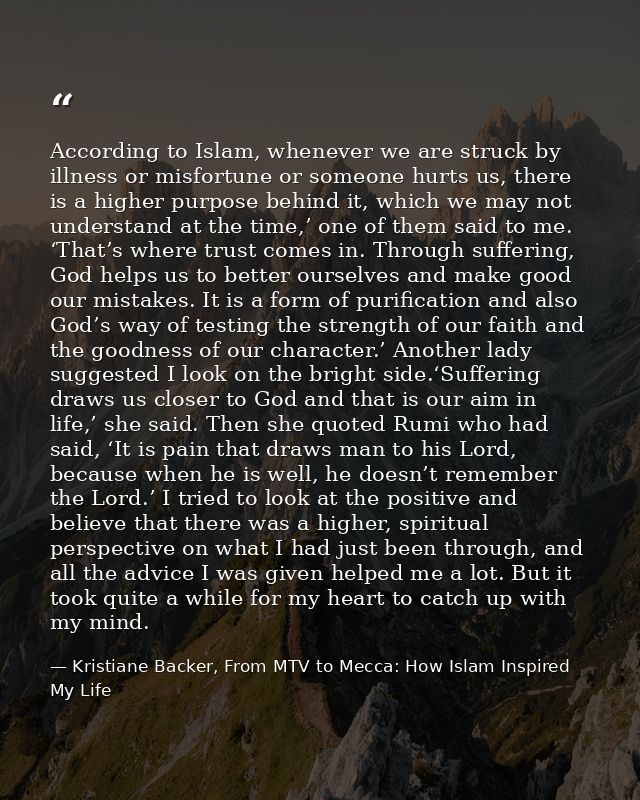 According to Islam, whenever we are struck by illness or misfortune or someone hurts us, there is a higher purpose behin — Kristiane Backer, From MTV to Mecca: How Islam Inspired My Life