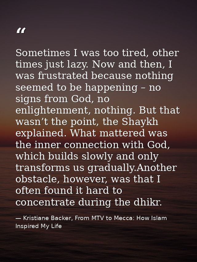 Sometimes I was too tired, other times just lazy. Now and then, I was frustrated because nothing seemed to be happening  — Kristiane Backer, From MTV to Mecca: How Islam Inspired My Life