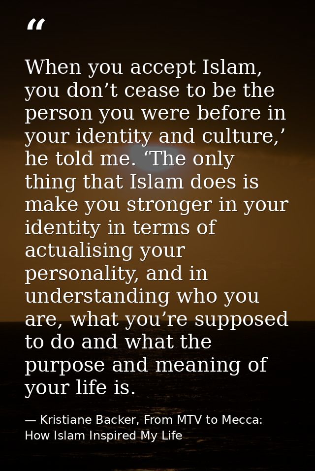 When you accept Islam, you don’t cease to be the person you were before in your identity and culture,’ he told me. ‘The  — Kristiane Backer, From MTV to Mecca: How Islam Inspired My Life