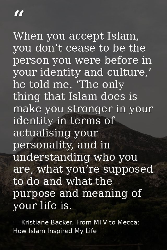 When you accept Islam, you don’t cease to be the person you were before in your identity and culture,’ he told me. ‘The  — Kristiane Backer, From MTV to Mecca: How Islam Inspired My Life