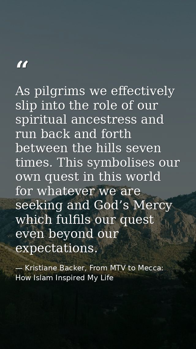 As pilgrims we effectively slip into the role of our spiritual ancestress and run back and forth between the hills seven — Kristiane Backer, From MTV to Mecca: How Islam Inspired My Life