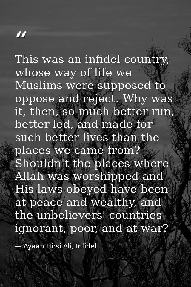 This was an infidel country, whose way of life we Muslims were supposed to oppose and reject. Why was it, then, so much  — Ayaan Hirsi Ali, Infidel