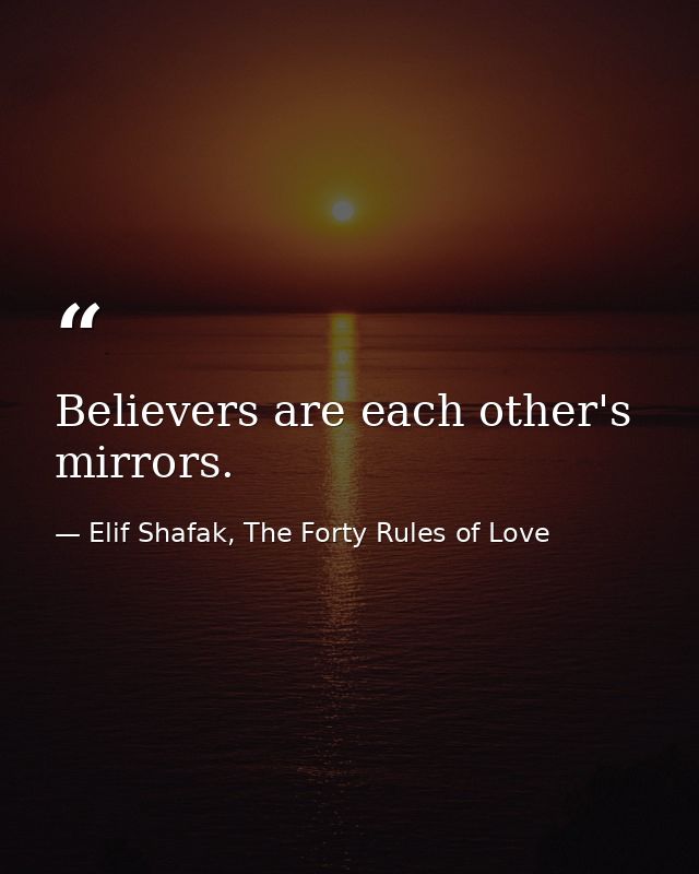Believers are each other's mirrors. — Elif Shafak, The Forty Rules of Love