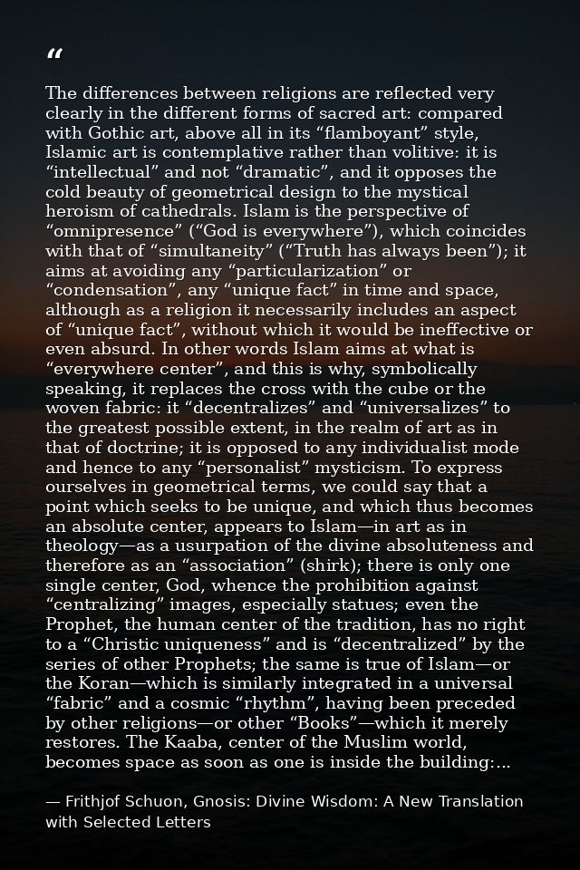 The differences between religions are reflected very clearly in the different forms of sacred art: compared with Gothic  — Frithjof Schuon, Gnosis: Divine Wisdom: A New Translation with Selected Letters