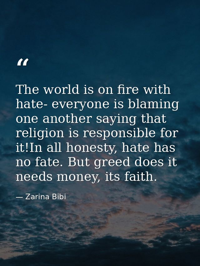 The world is on fire with hate- everyone is blaming one another saying that religion is responsible for it!In all honest — Zarina Bibi