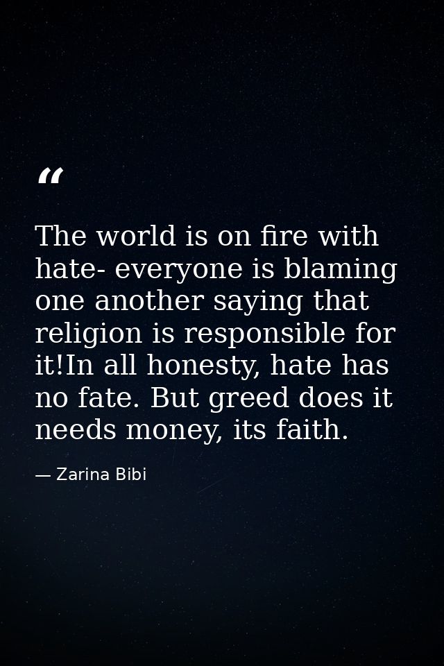 The world is on fire with hate- everyone is blaming one another saying that religion is responsible for it!In all honest — Zarina Bibi