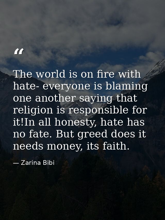 The world is on fire with hate- everyone is blaming one another saying that religion is responsible for it!In all honest — Zarina Bibi