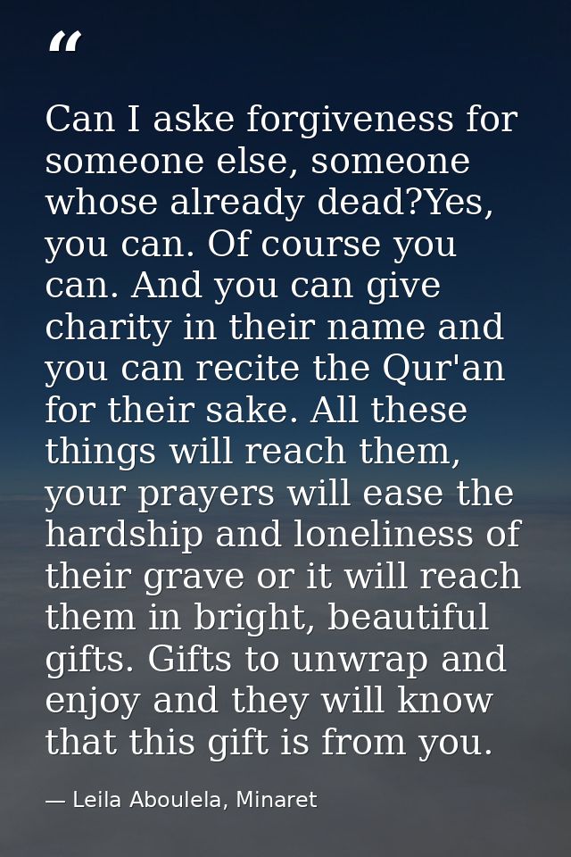 Can I aske forgiveness for someone else, someone whose already dead?Yes, you can. Of course you can. And you can give ch — Leila Aboulela, Minaret