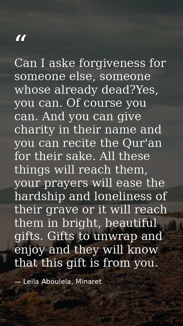 Can I aske forgiveness for someone else, someone whose already dead?Yes, you can. Of course you can. And you can give ch — Leila Aboulela, Minaret