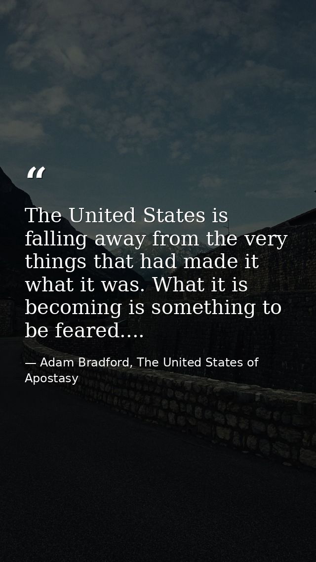 The United States is falling away from the very things that had made it what it was. What it is becoming is something to — Adam Bradford, The United States of Apostasy