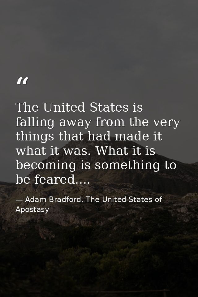 The United States is falling away from the very things that had made it what it was. What it is becoming is something to — Adam Bradford, The United States of Apostasy