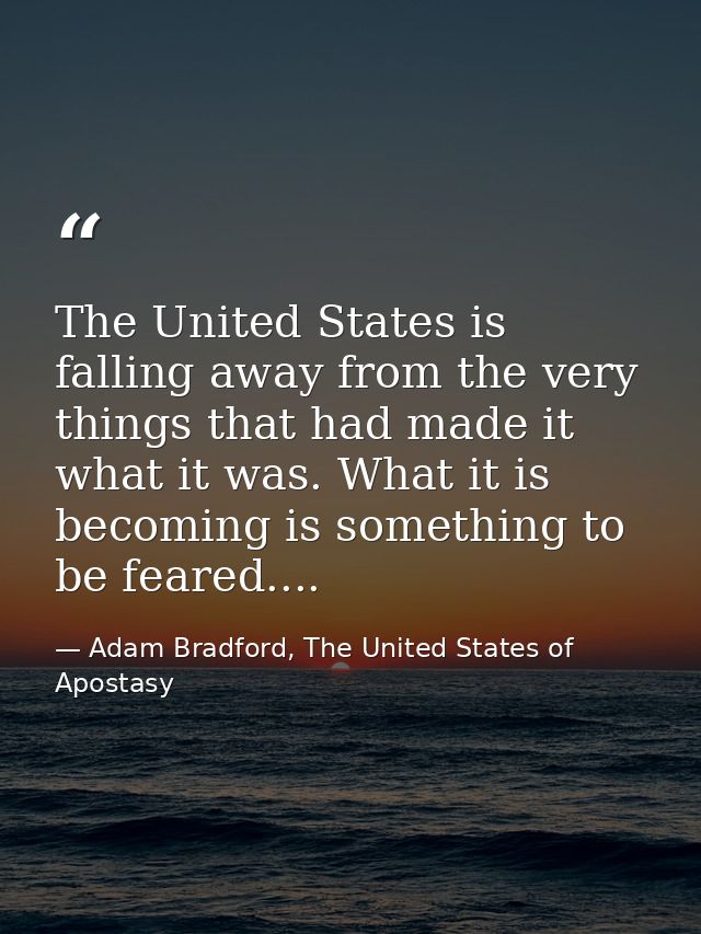 The United States is falling away from the very things that had made it what it was. What it is becoming is something to — Adam Bradford, The United States of Apostasy