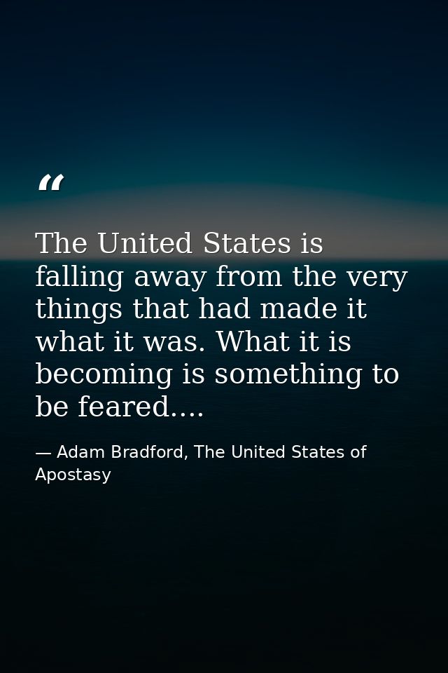The United States is falling away from the very things that had made it what it was. What it is becoming is something to — Adam Bradford, The United States of Apostasy