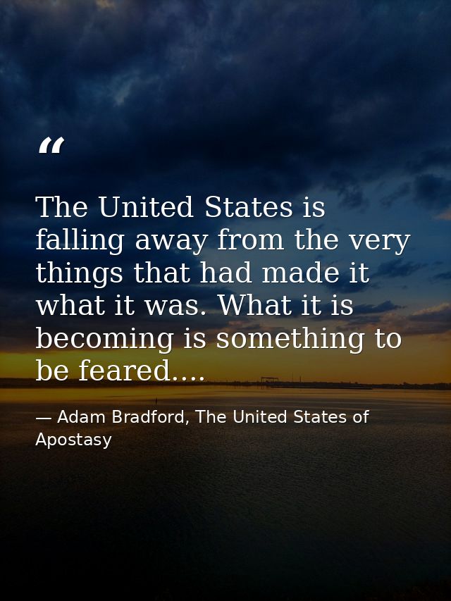 The United States is falling away from the very things that had made it what it was. What it is becoming is something to — Adam Bradford, The United States of Apostasy