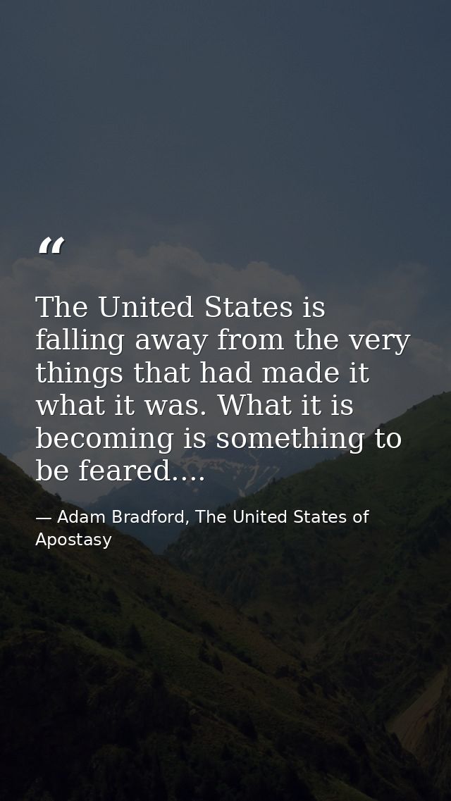 The United States is falling away from the very things that had made it what it was. What it is becoming is something to — Adam Bradford, The United States of Apostasy