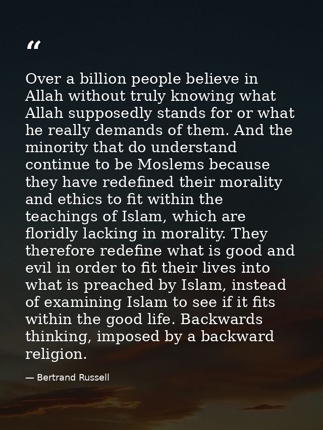 Over a billion people believe in Allah without truly knowing what Allah supposedly stands for or what he really demands  — Bertrand Russell