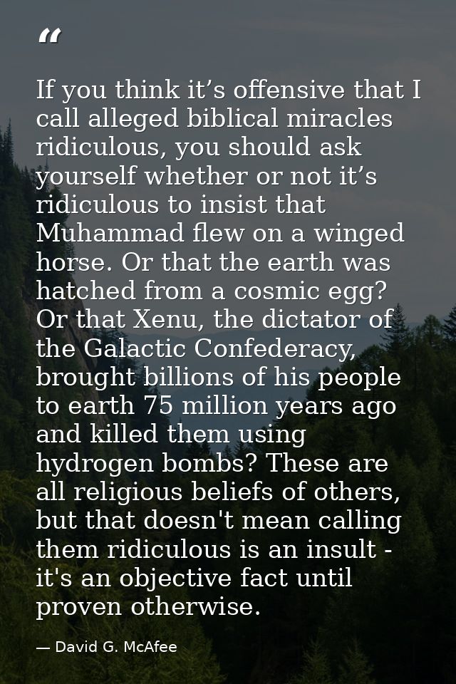 If you think it’s offensive that I call alleged biblical miracles ridiculous, you should ask yourself whether or not it’ — David G. McAfee