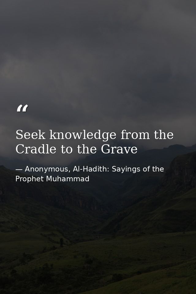 Seek knowledge from the Cradle to the Grave — Anonymous, Al-Hadith: Sayings of the Prophet Muhammad