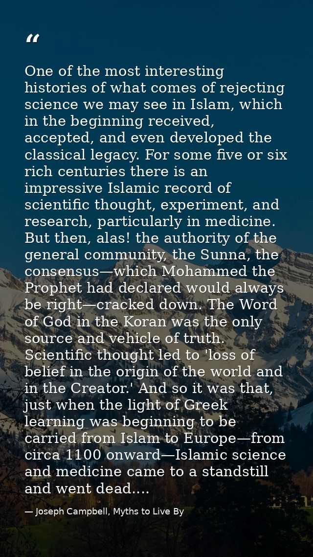 One of the most interesting histories of what comes of rejecting science we may see in Islam, which in the beginning rec — Joseph Campbell, Myths to Live By