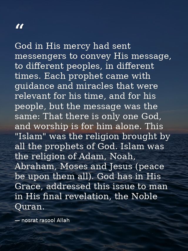 God in His mercy had sent messengers to convey His message, to different peoples, in different times. Each prophet came  — nosrat rasool Allah