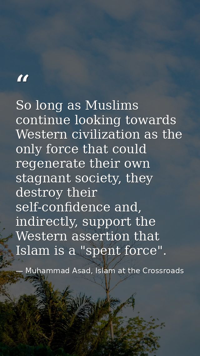 So long as Muslims continue looking towards Western civilization as the only force that could regenerate their own stagn — Muhammad Asad, Islam at the Crossroads
