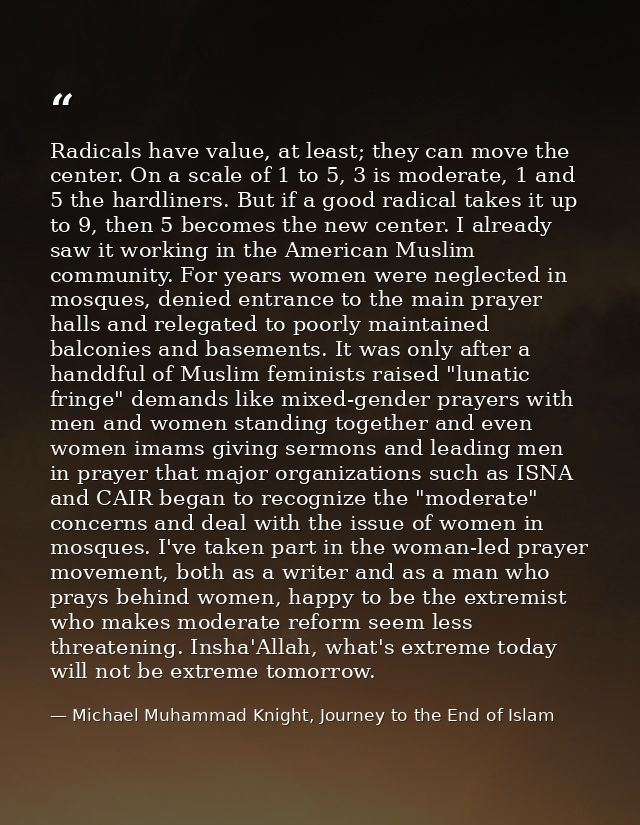 Radicals have value, at least; they can move the center. On a scale of 1 to 5, 3 is moderate, 1 and 5 the hardliners. Bu — Michael Muhammad Knight, Journey to the End of Islam