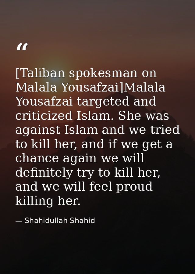 [Taliban spokesman on Malala Yousafzai]Malala Yousafzai targeted and criticized Islam. She was against Islam and we trie — Shahidullah Shahid