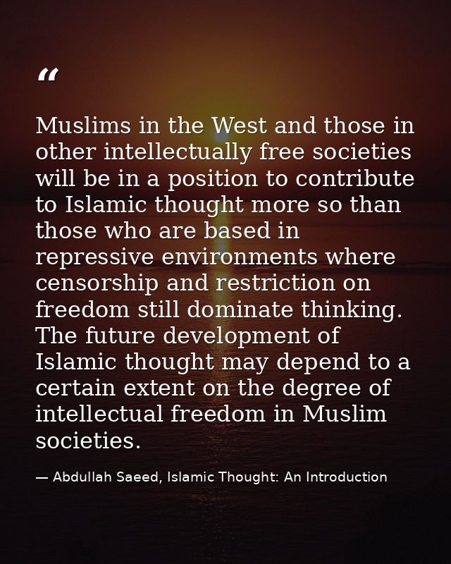 Muslims in the West and those in other intellectually free societies will be in a position to contribute to Islamic thou — Abdullah Saeed, Islamic Thought: An Introduction