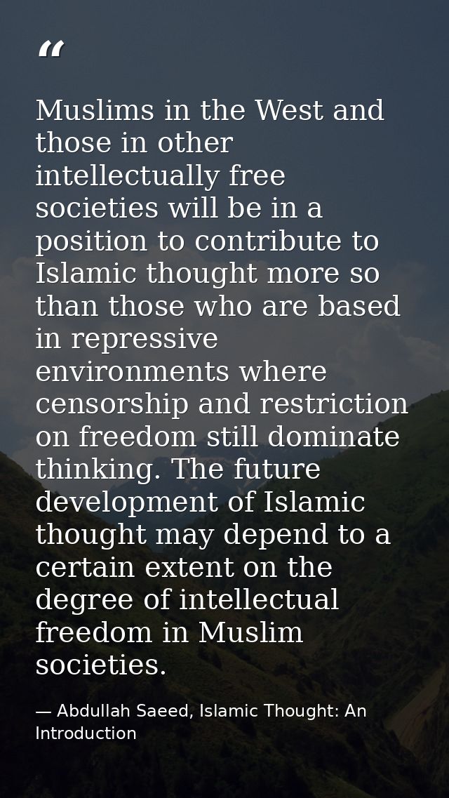 Muslims in the West and those in other intellectually free societies will be in a position to contribute to Islamic thou — Abdullah Saeed, Islamic Thought: An Introduction