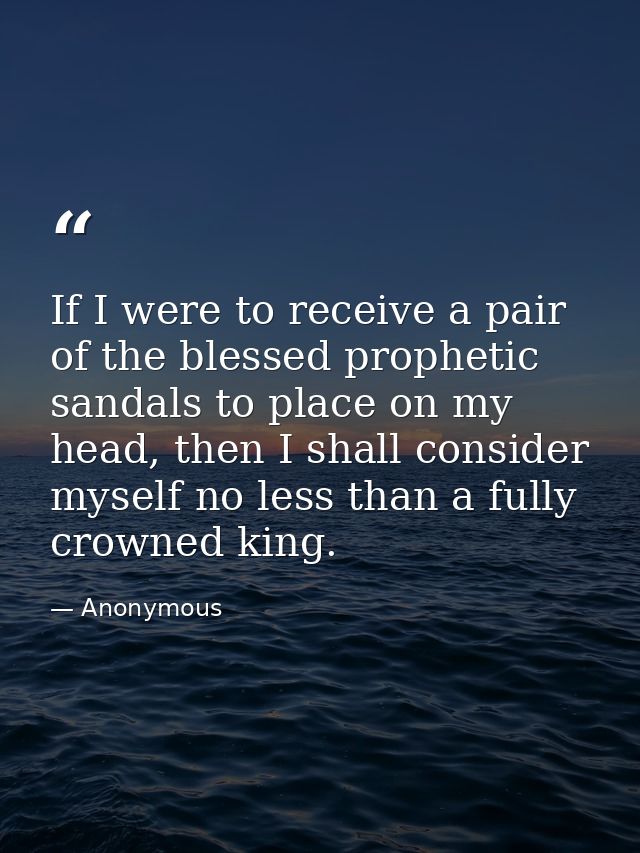 If I were to receive a pair of the blessed prophetic sandals to place on my head, then I shall consider myself no less t — Anonymous
