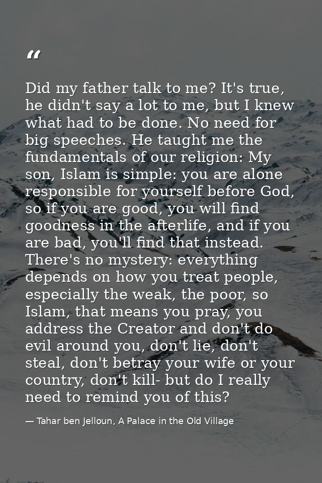 Did my father talk to me? It's true, he didn't say a lot to me, but I knew what had to be done. No need for big speeches — Tahar ben Jelloun, A Palace in the Old Village