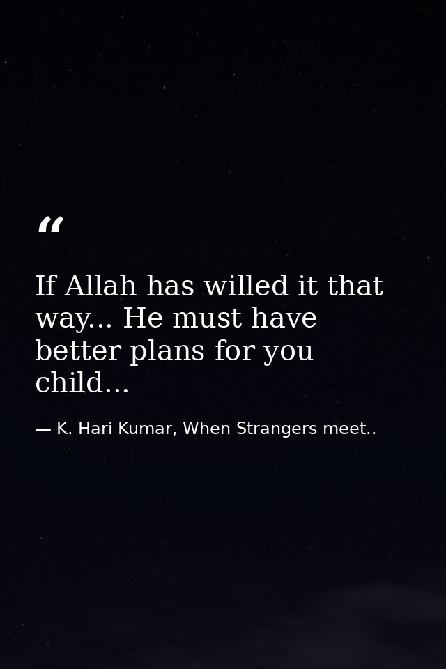 If Allah has willed it that way... He must have better plans for you child... — K. Hari Kumar, When Strangers meet..