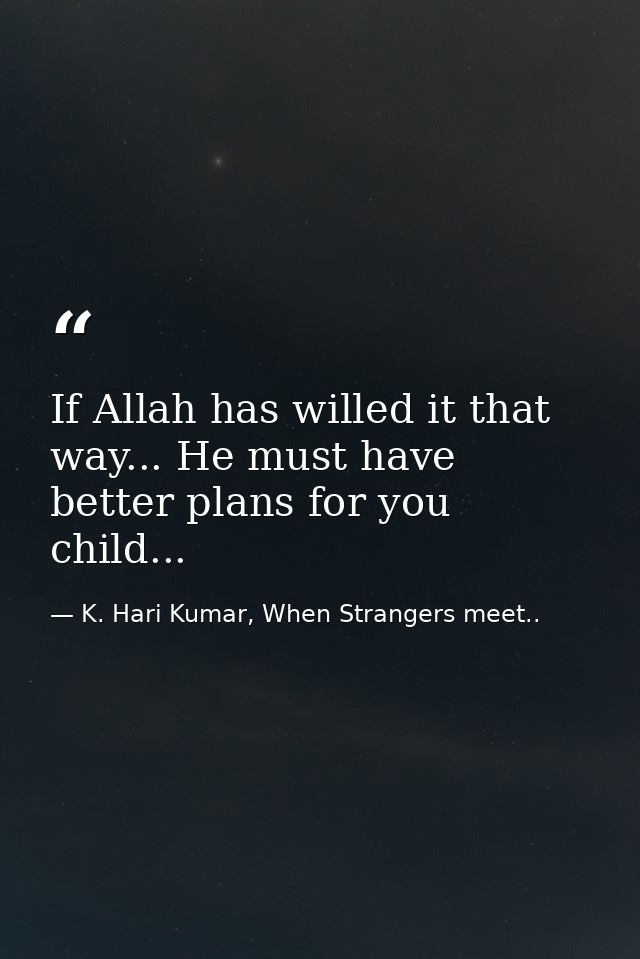 If Allah has willed it that way... He must have better plans for you child... — K. Hari Kumar, When Strangers meet..