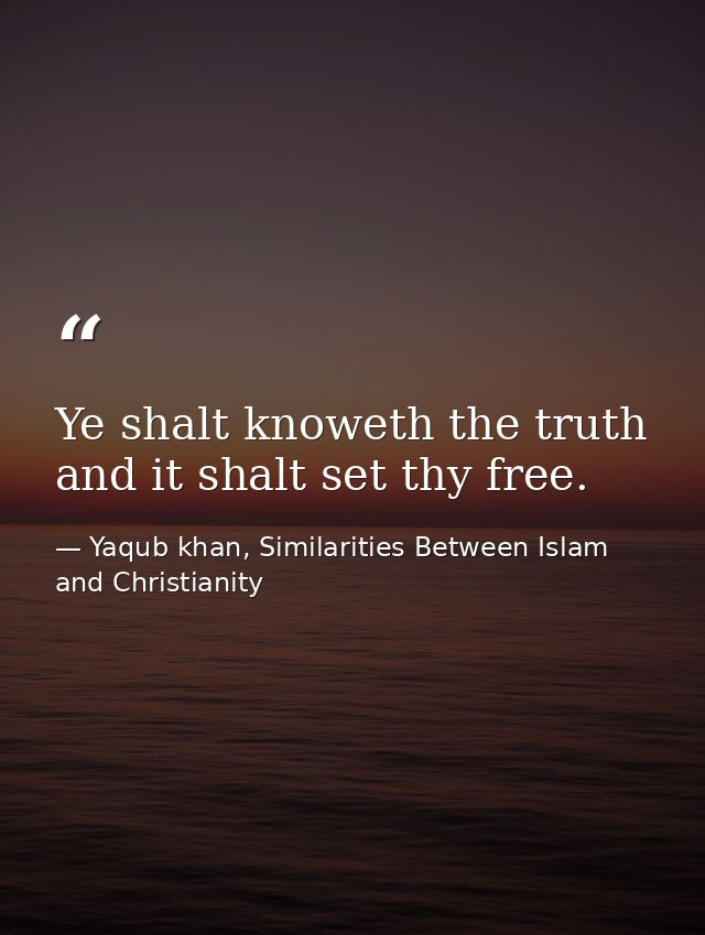 Ye shalt knoweth the truth and it shalt set thy free. — Yaqub khan, Similarities Between Islam and Christianity